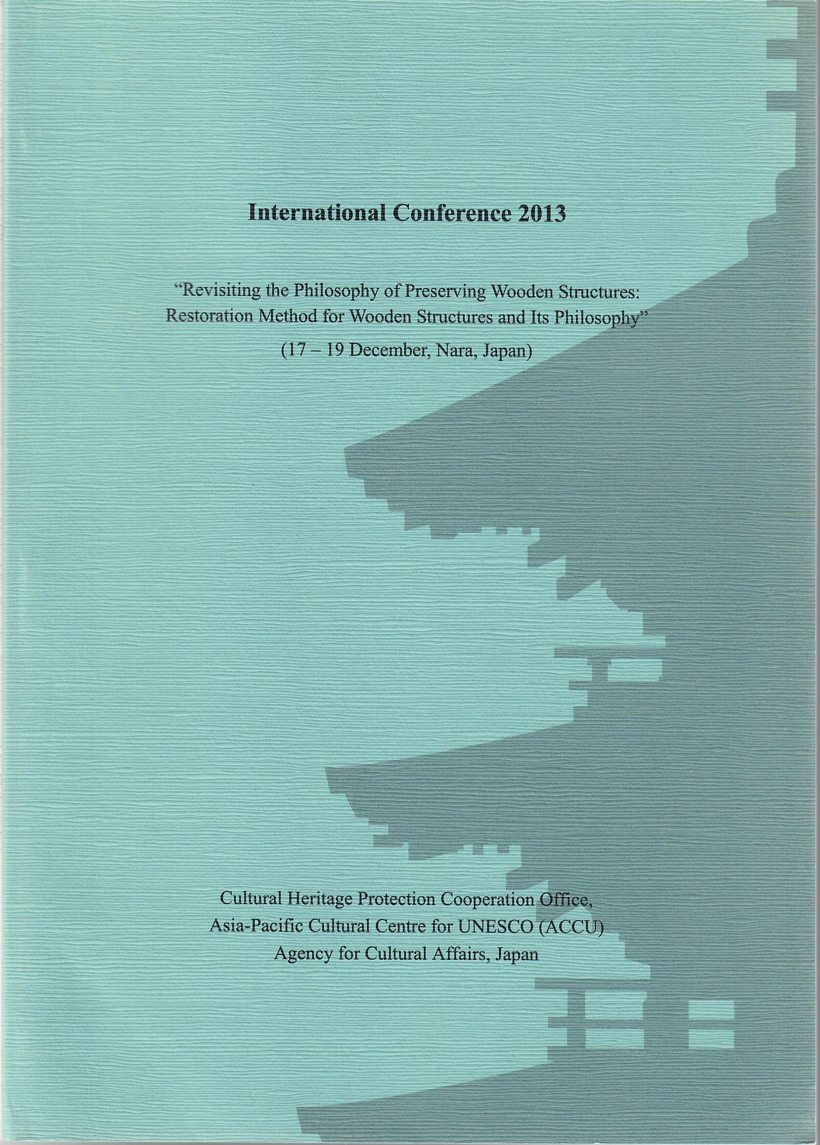 International Conference 2013 “Revisiting the Philosophy of Preserving Wooden Structures: Restoration Method for Wooden Structures and Its Philosophy”